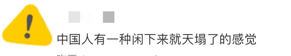 偶然在网上看到一位网友的神评论：
“中国人有一种闲下来就天塌了的感觉”。

确实