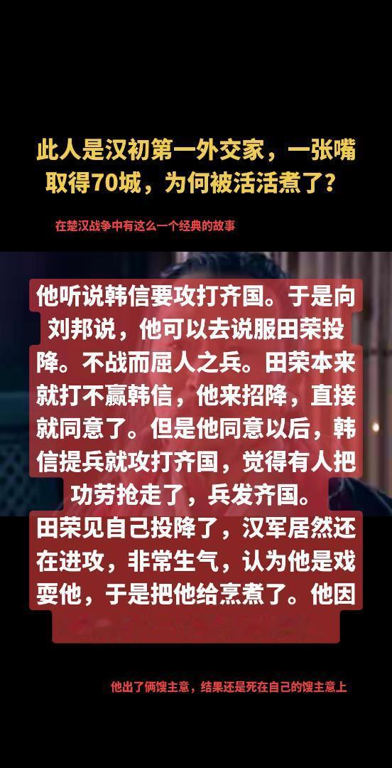 此人是汉初第一外交家，一张嘴取得70城，为何被活活煮了？他听说韩信要攻打齐国。于是向刘邦说，他可以去说服田荣投降。不战而屈人之兵。田荣本来就打不赢韩信，他来招降，直接就同意了。但是他同意以后，韩信提兵就攻打齐国，觉得有人把功劳抢走了，兵发齐国。
田荣见自己投降了，汉军居然还在进攻，非常生气，认为他是戏耍他，于是把他给烹煮了。他因此落得了一个悲惨的结局。历史