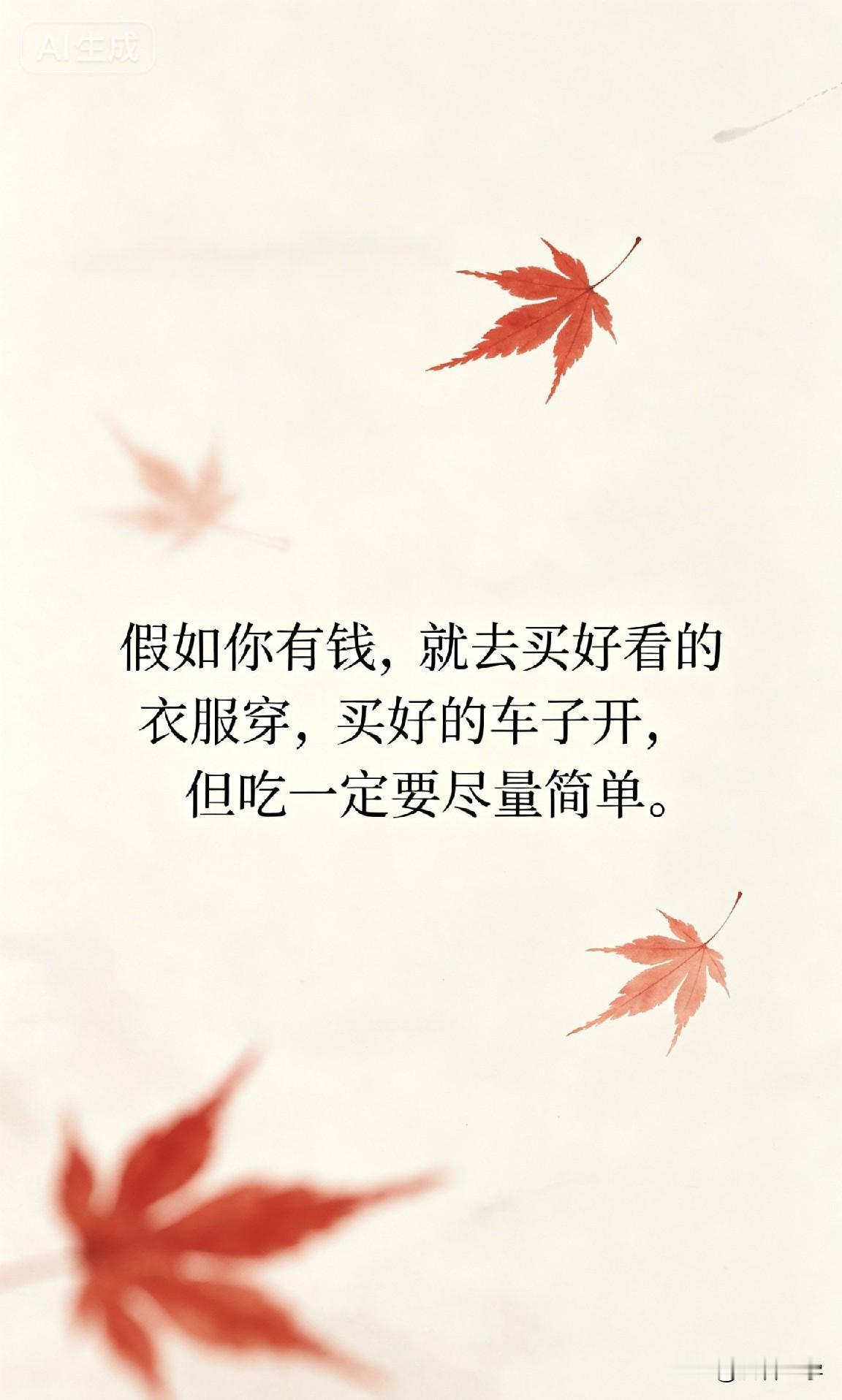 假如你有钱，就去买好看的衣服穿，买好的车子开，但吃一定要尽量简单。

你一定见过