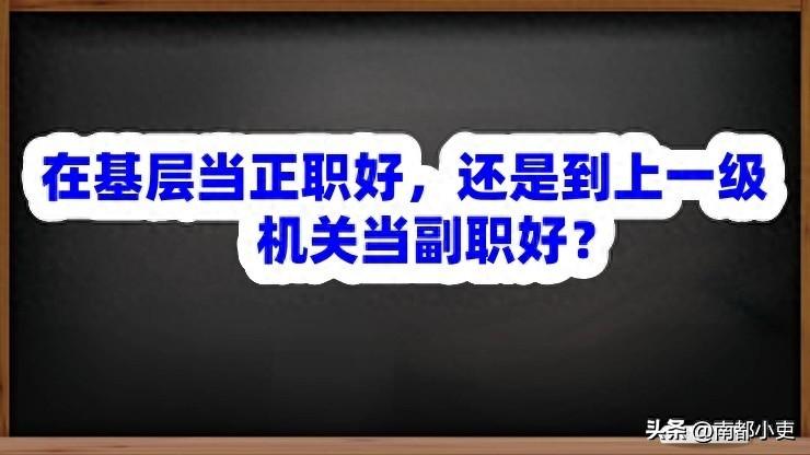 在基层当正职好，还是到上一级机关当副职好？

看起来是个去向选择题，其实更多的是