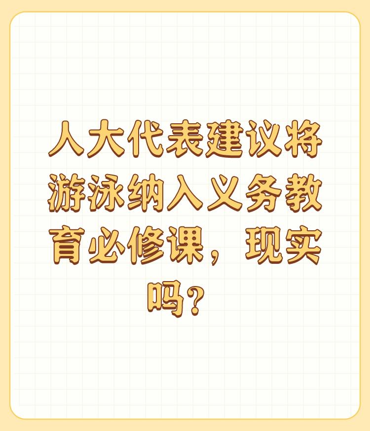 人大代表建议将游泳纳入义务教育必修课，现实吗？

对于人大代表建议将游泳纳入义务