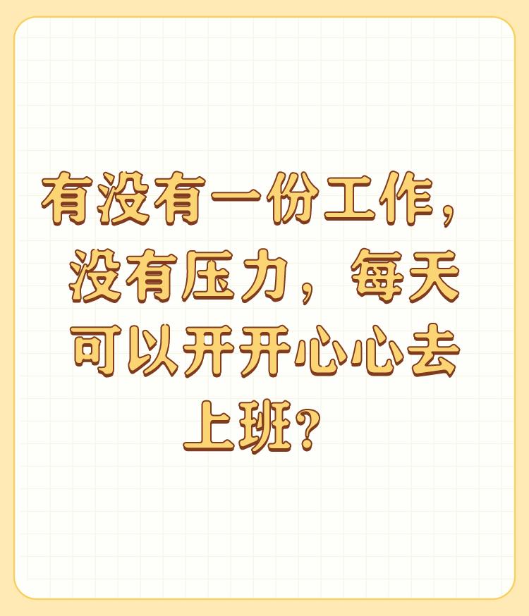 有没有一份工作，没有压力，每天可以开开心心去上班？

有没有一份工作，没有压力，