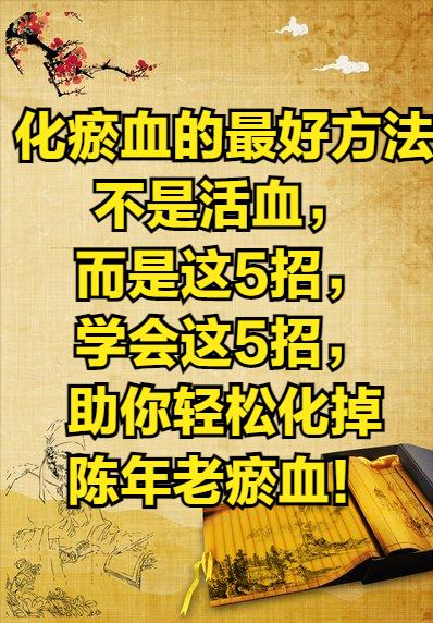 化瘀血的最好方法不是活血，而是这5招，学会这5招，助你轻松化掉陈年老瘀血！

①