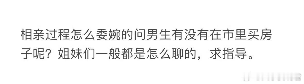 怎么委婉的问男生有没有在市里买房子呢❓ ​ ​​​