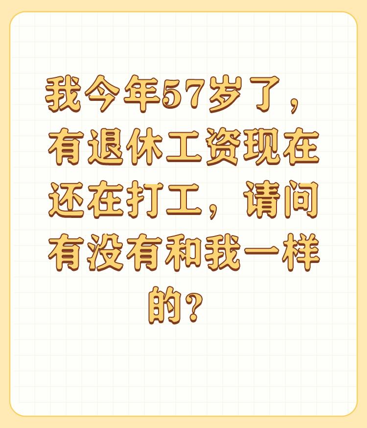 我今年57岁了，有退休工资现在还在打工，请问有没有和我一样的？

我今年59岁，