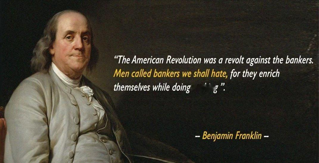 本杰明·富兰克林的一句话：“美国革命是对银行家的反抗。我们将仇恨那些被称为银行家