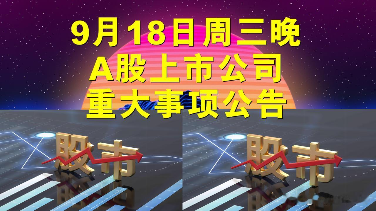 9月18日周三晚间A股上市公司重大事项公告。

一、复牌公告。

1、中国船舶、