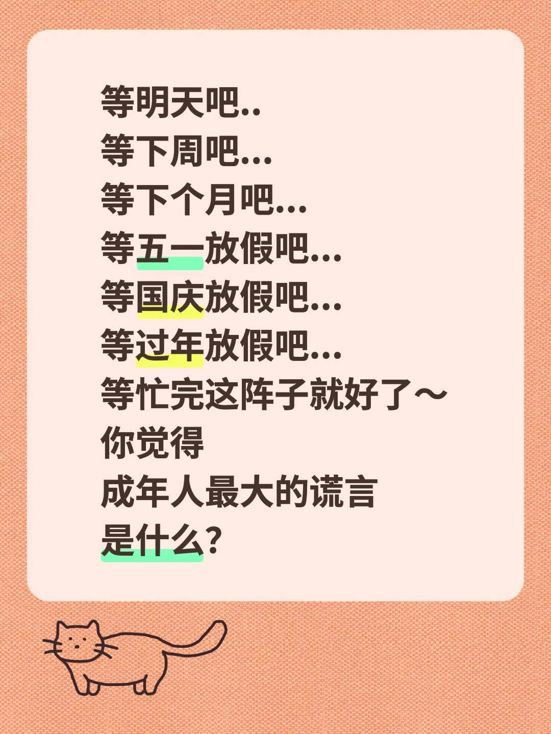 等明天吧..
等下周吧...
等下个月吧...
等五一放假吧...
等国庆放假吧