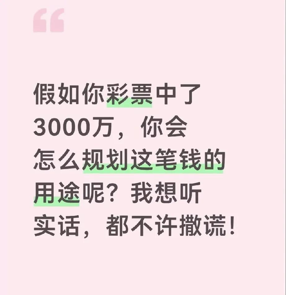 假如彩票你中了3000万，你预备怎么花？

看看大家都是花钱的？3000万能够下
