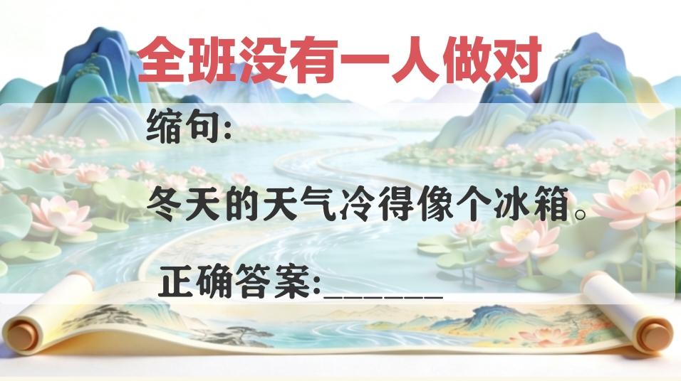考考你的语文水平，全班没有一人答对的缩句题:“冬天的天气冷得像个冰箱。”你知道该