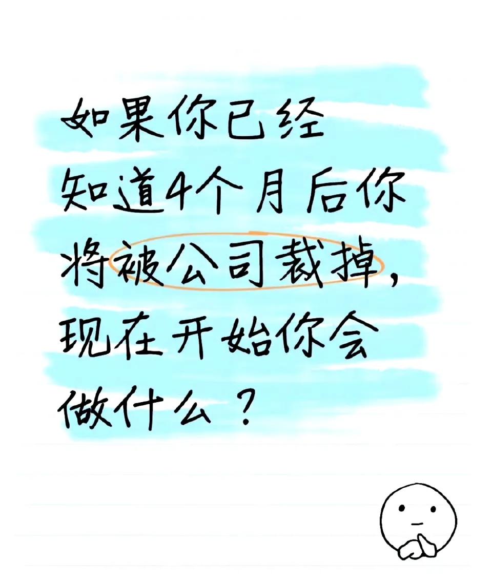 如果你已经知道4个月后你将被公司裁掉，现在开始你会做什么？ ​