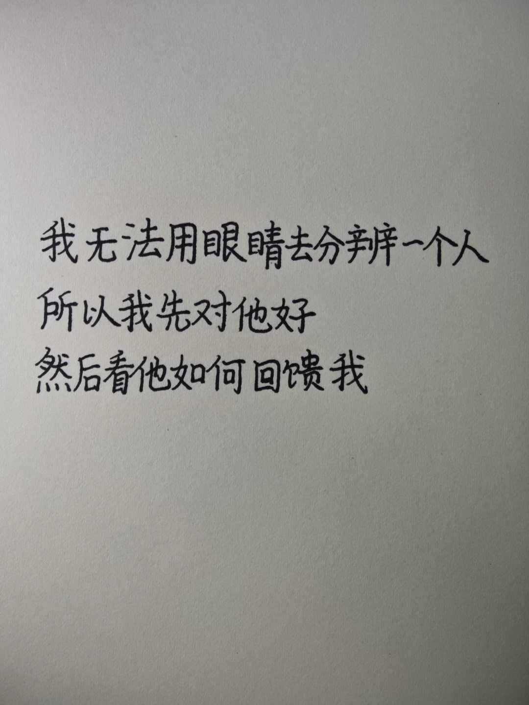 我无法用眼睛去分辨一个人所以我先对他好然后看他如何回馈我 