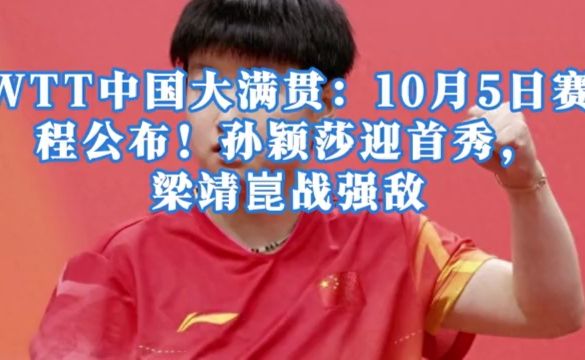 WTT华夏大满贯：10月5日赛程公布！孙颖莎迎首秀，梁靖崑战