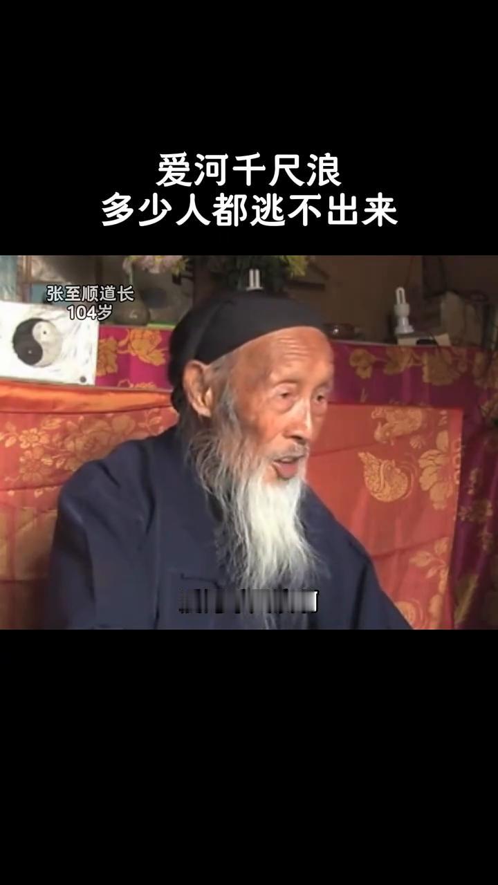 爱河千尺浪，多少人都逃不出来。
张至顺道长，104岁。
道祖爷说过：爱河千尺浪，