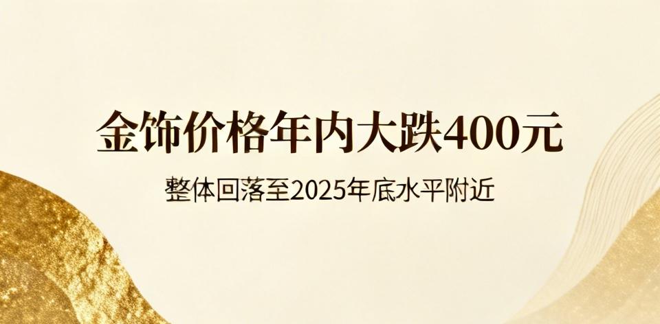 【金饰价格年内大跌400元，整体回落至2025年底水平附近】
        截