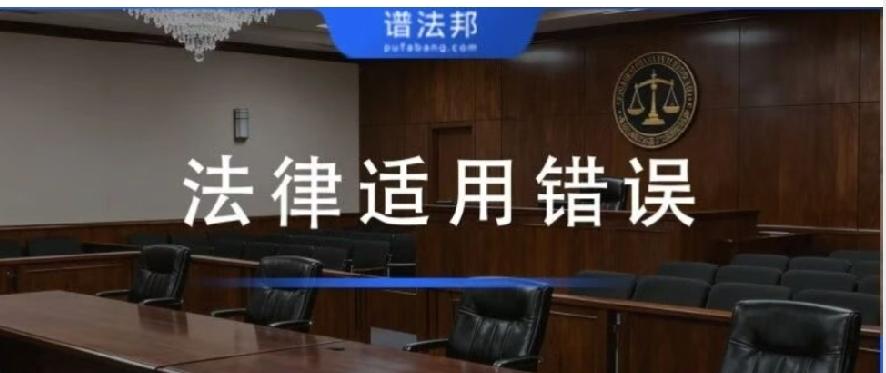 法律适用错误是什么？一文分清败诉风险、事实与法律错判边界

很多当事人上诉、申请