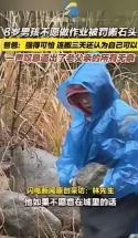 太出人意料！浙江杭州，一名8岁男孩抗拒写作业，父亲直接带他下乡搬石头体验辛苦，从