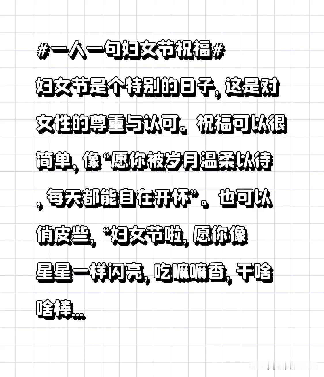 妇女节是个特别的日子，这是对女性的尊重与认可。
祝福可以很简单，像“愿你被岁月温