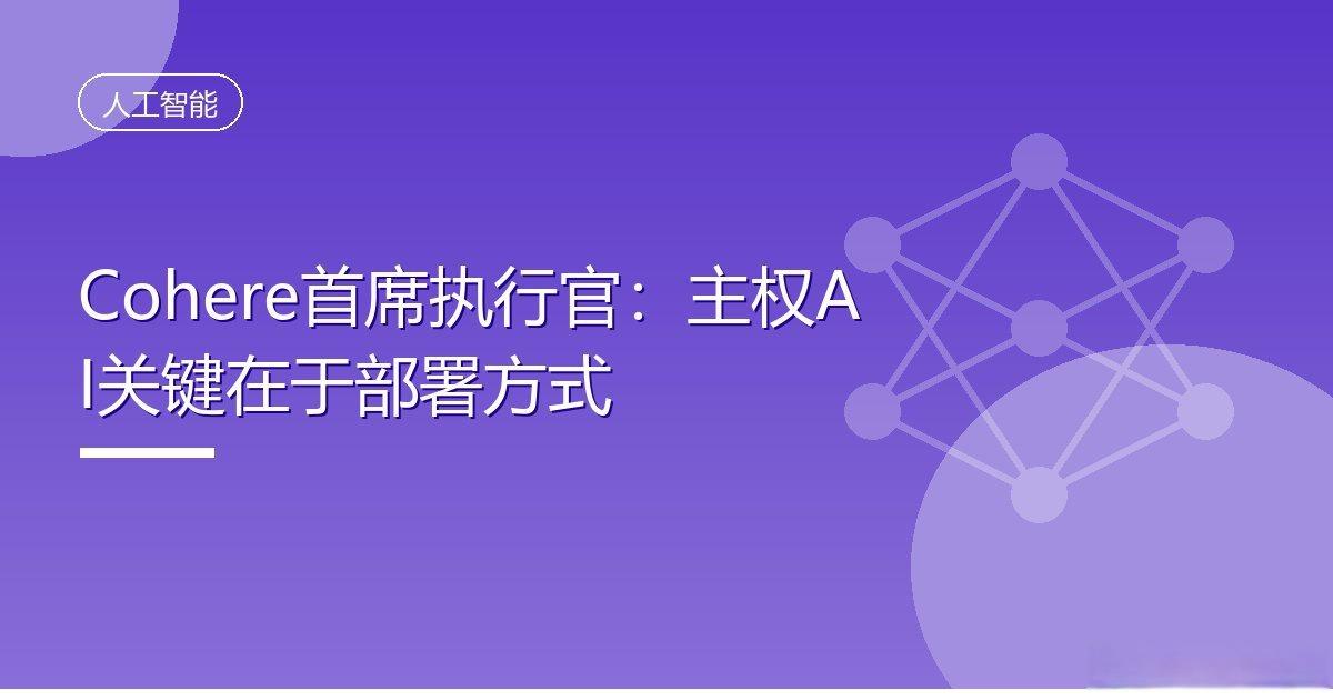 Cohere首席执行官：主权AI关键在于部署方式
IT时代网9月26日消息，据C