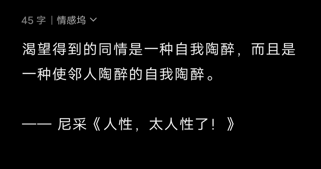渴望得到的同情是一种自我陶醉，而且是一种使邻人陶醉的自我陶醉。—— 尼采《人性，