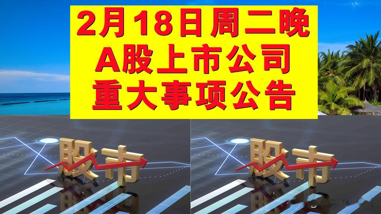 2月18日周二晚间A股上市公司公告。

一、拟减持股份公告：拟减持量、占总股本的