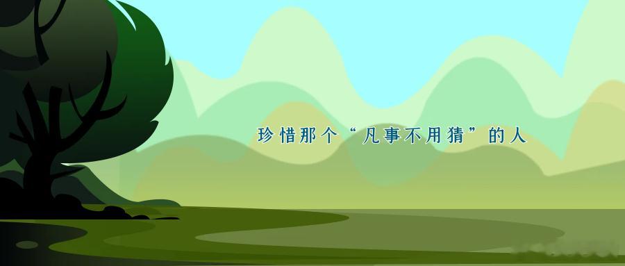 珍惜那个“凡事不用猜”的人01太多疲惫和误会都是“猜”出来的我们总以为，亲近的人