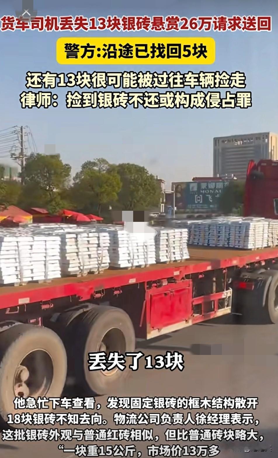 货车丢13块银砖

悬赏26万

捡到的人敢还吗
 
甘肃一货车司机下高速时丢了