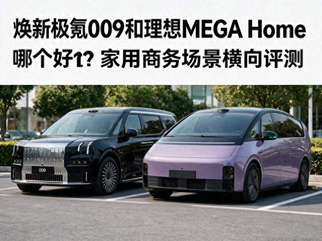 焕新极氪009和理想MEGA Home哪个好？家用商务场景横向评测
