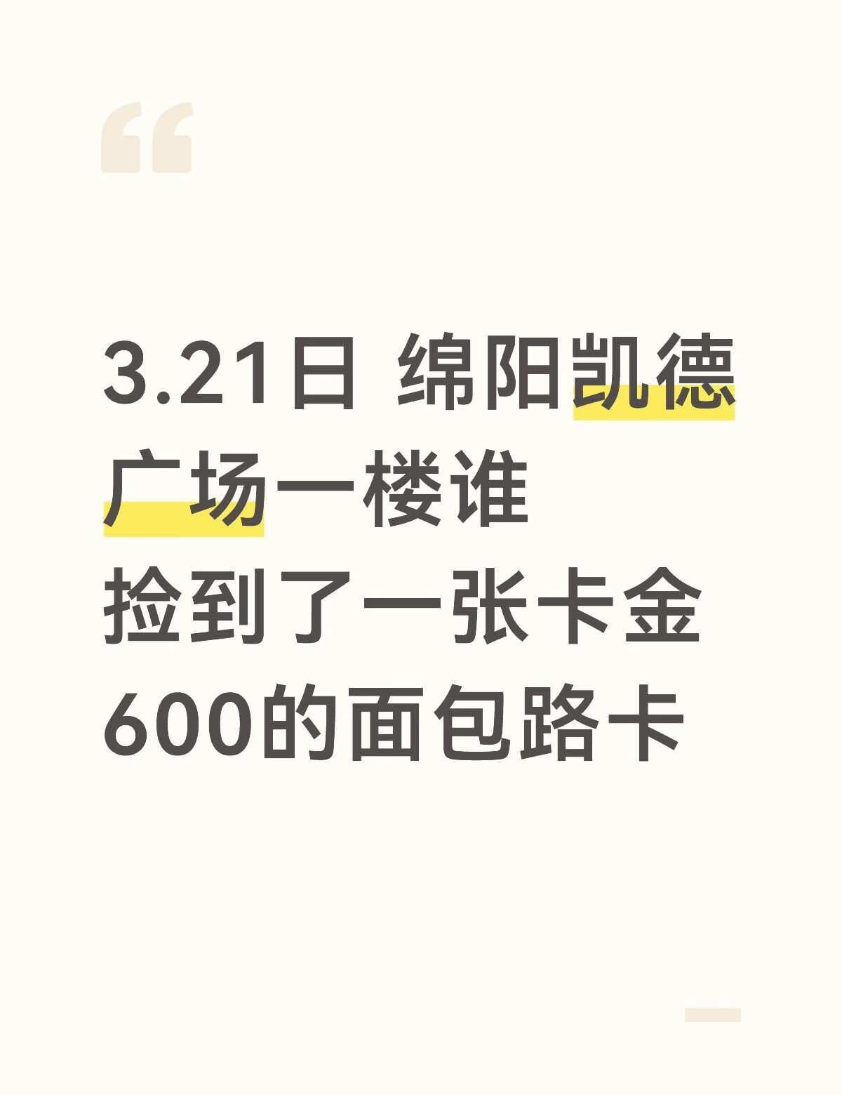 求求帮找
3.21日 绵阳凯德广场一楼谁捡到了一张卡金600的面包路卡 绵阳 凯