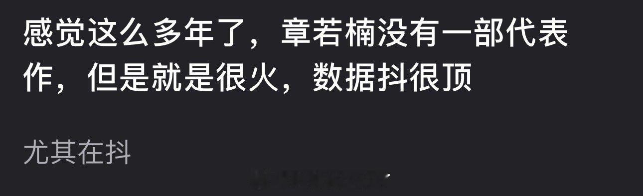 有网友说感觉这么多年了章若楠没有一部代表作，但就是很火，数据很顶尤其在🫘，大家