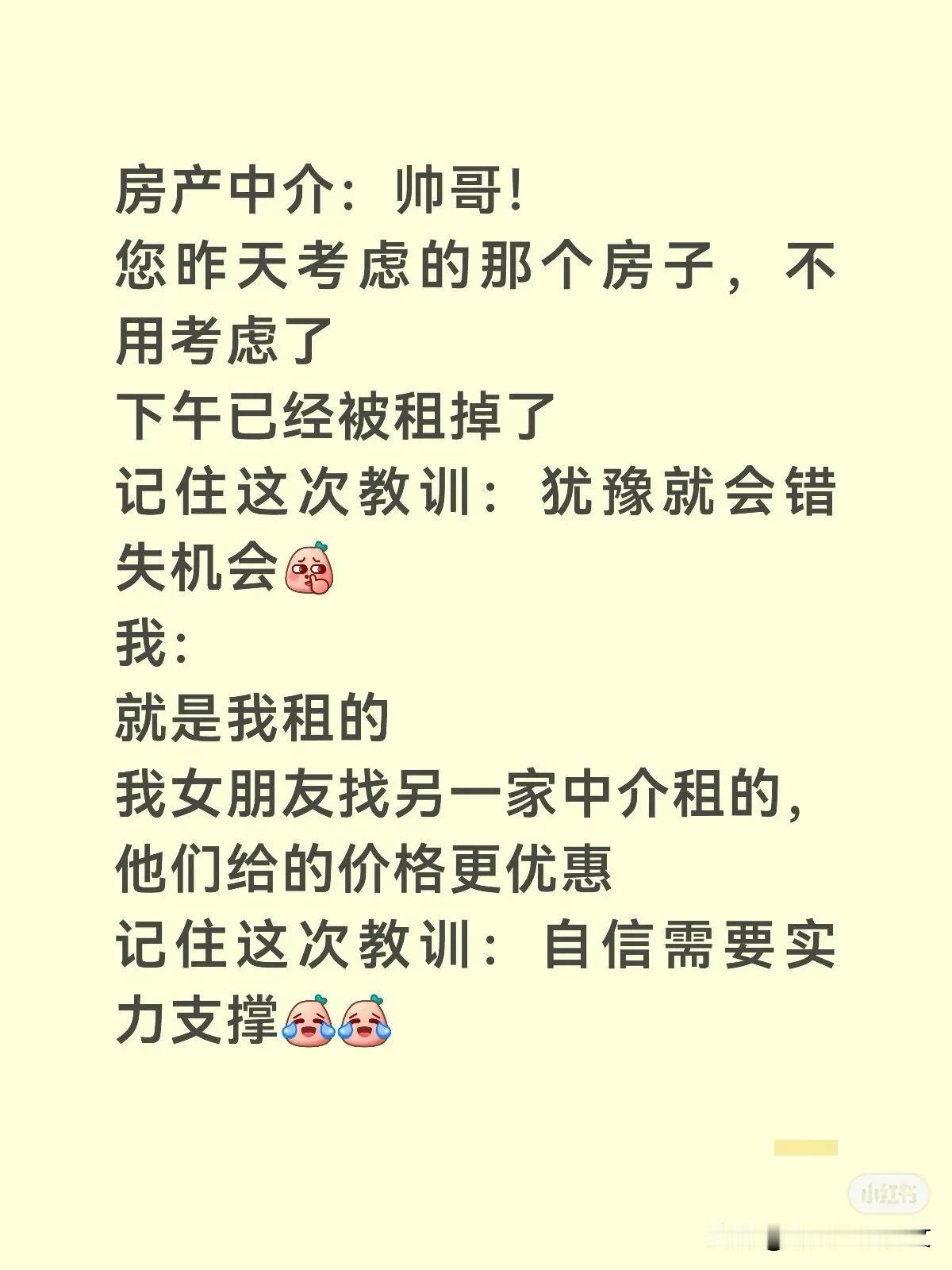 房产中介：帅哥！
您昨天考虑的那个房子，不用考虑了
下午已经被租掉了
记住这次教
