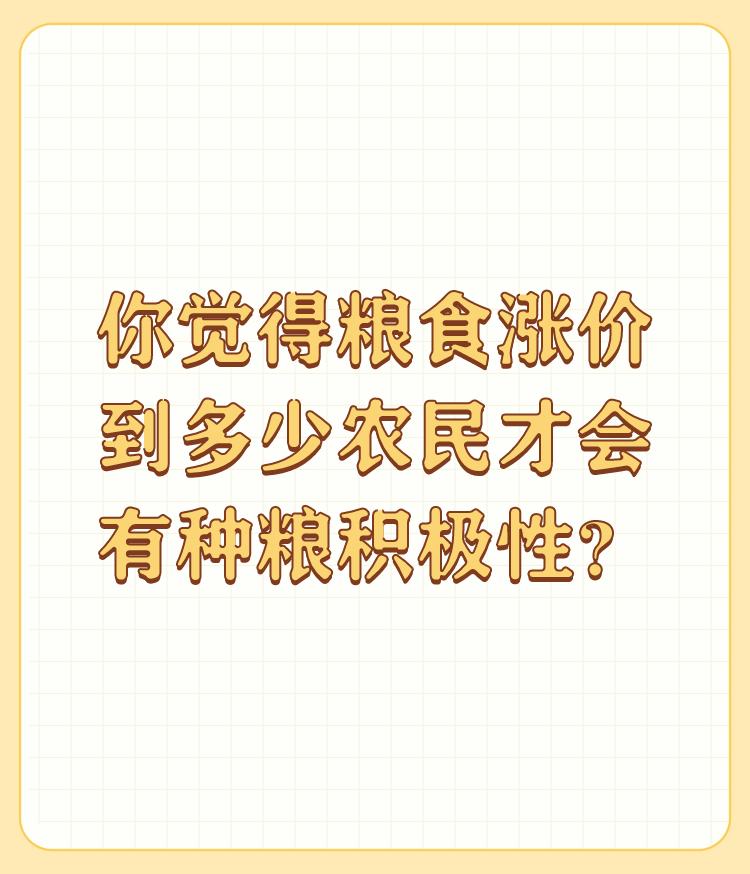 你觉得粮食涨价到多少农民才会有种粮积极性？

涨到公务员想离职去种地，这才有希望