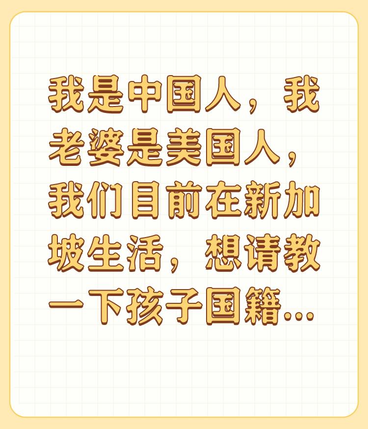 我是中国人，我老婆是美国人，我们目前在新加坡生活，想请教一下孩子国籍是哪个国家的