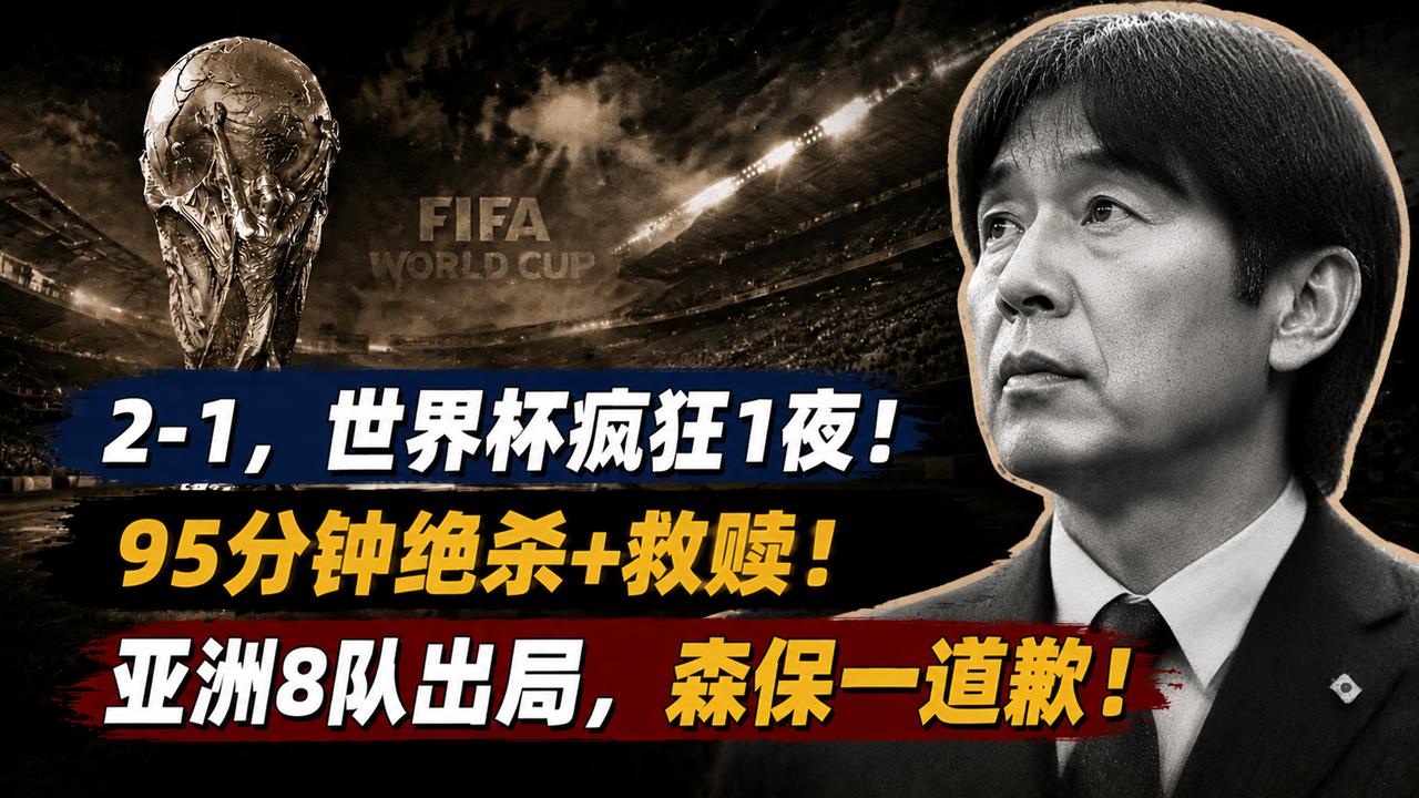 2-1，世界杯疯狂1夜：95分钟绝杀+救赎 亚洲8队出局 森保一道歉
一场补时阶