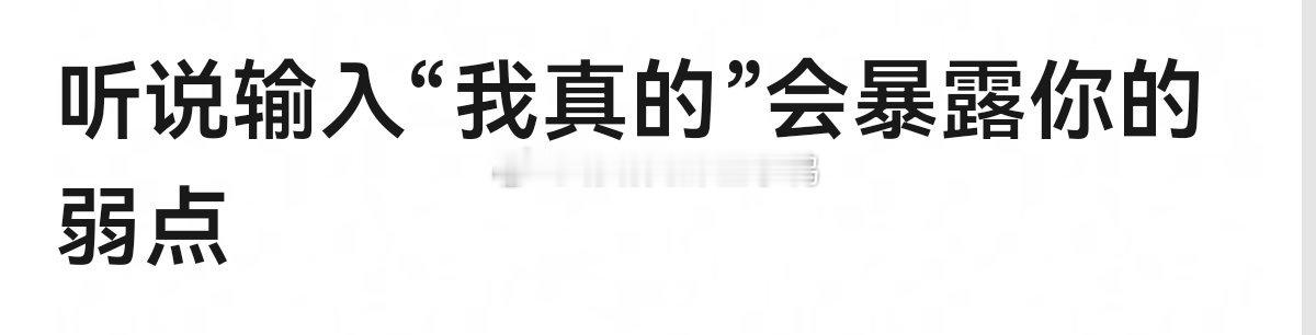 听说输入“我真的”会暴露你的弱点[偷乐][偷乐] ​​​