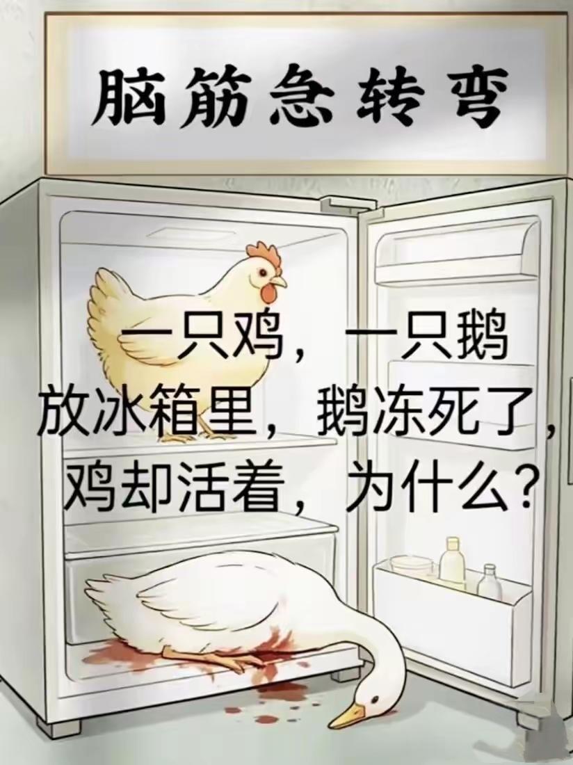 鸡和鹅一起放进冰箱，鹅冻死鸡却活着！答对的都是脑洞大神 

脑筋急转弯