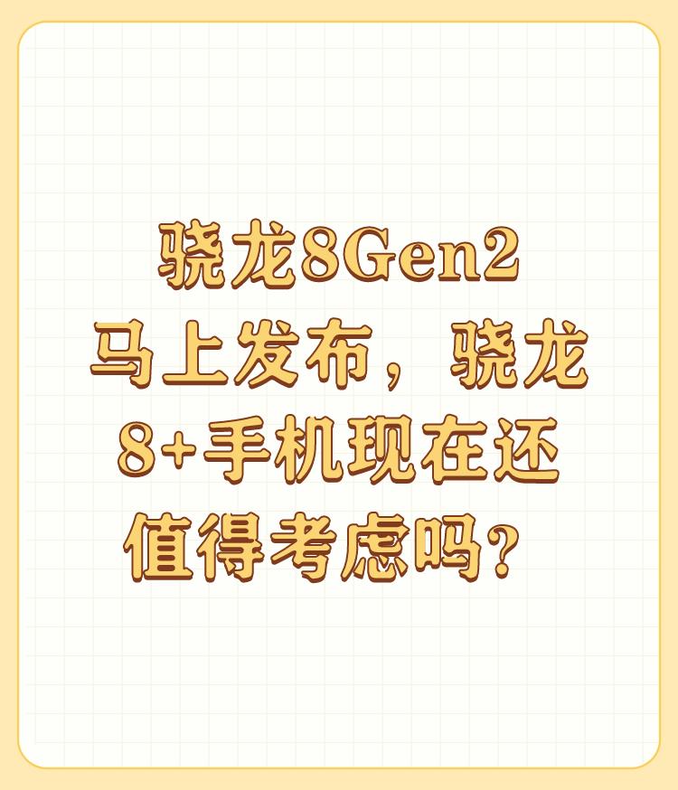 骁龙8Gen2马上发布，骁龙8+手机现在还值得考虑吗？

?? 看你这问题，你应