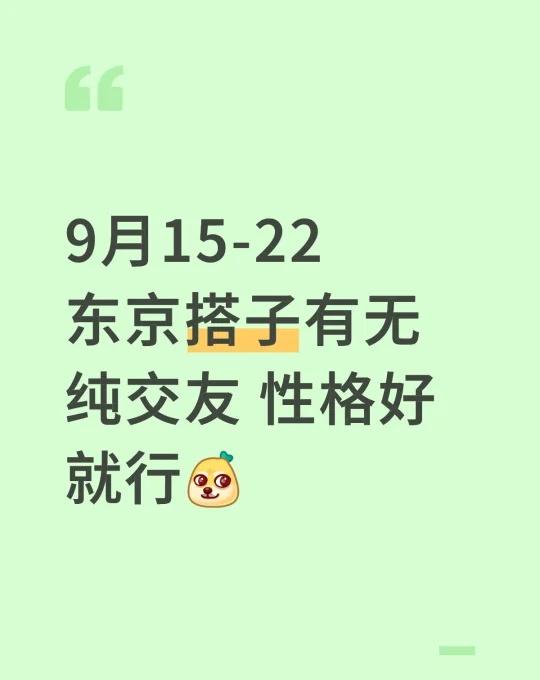 9月15-22
东京搭子有无
纯交友 性格好就行[吐舌]
我们2男生
日本 东京