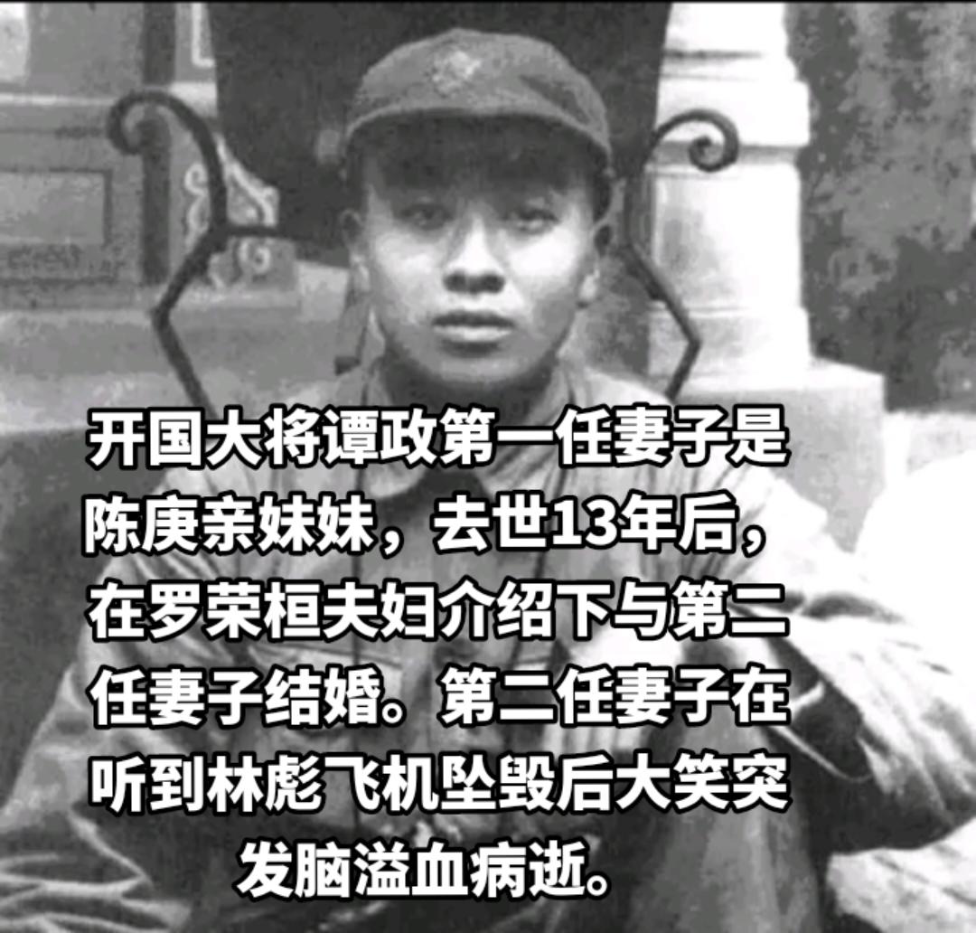 开国大将谭政的第一位妻子名叫陈秋葵，她亲哥哥，就是大名鼎鼎的陈赓。
谭陈两家是世交，陈赓和谭政从小玩到大。小学时，陈赓寄住在谭政家，小学毕业后，谭政就在陈赓家寄宿。
谭政和陈庚的四妹陈秋葵，两小无猜，他们结婚时，谭政18岁，陈秋葵只有15岁。
谭政得知陈赓已经加入了北伐军，毅然决定跟随他的步伐参加革命。
刚开始，陈秋葵还能收到谭政的信，后来革命形势越来越严峻，谭政为了保护家人，就不再给家里写信。陈秋葵一直等不到丈夫的来信，以为丈夫出了意外。秋葵本就羸弱多病的身体终于病倒了，时不时地咳血，很快就去世了。
去世