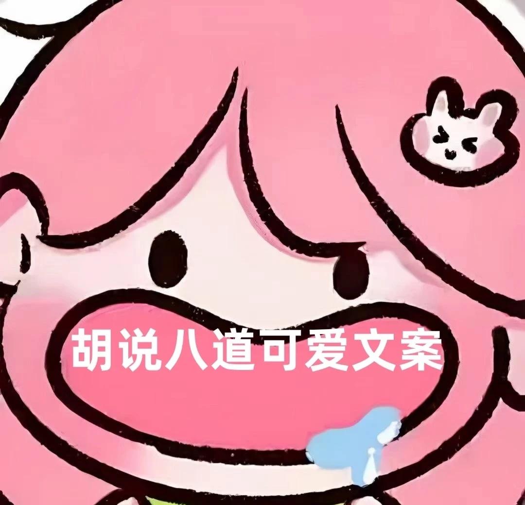 胡说八道可爱文案
1. “强子 妈是甜妹.”
2. “你说天长 我就递酒.”
3
