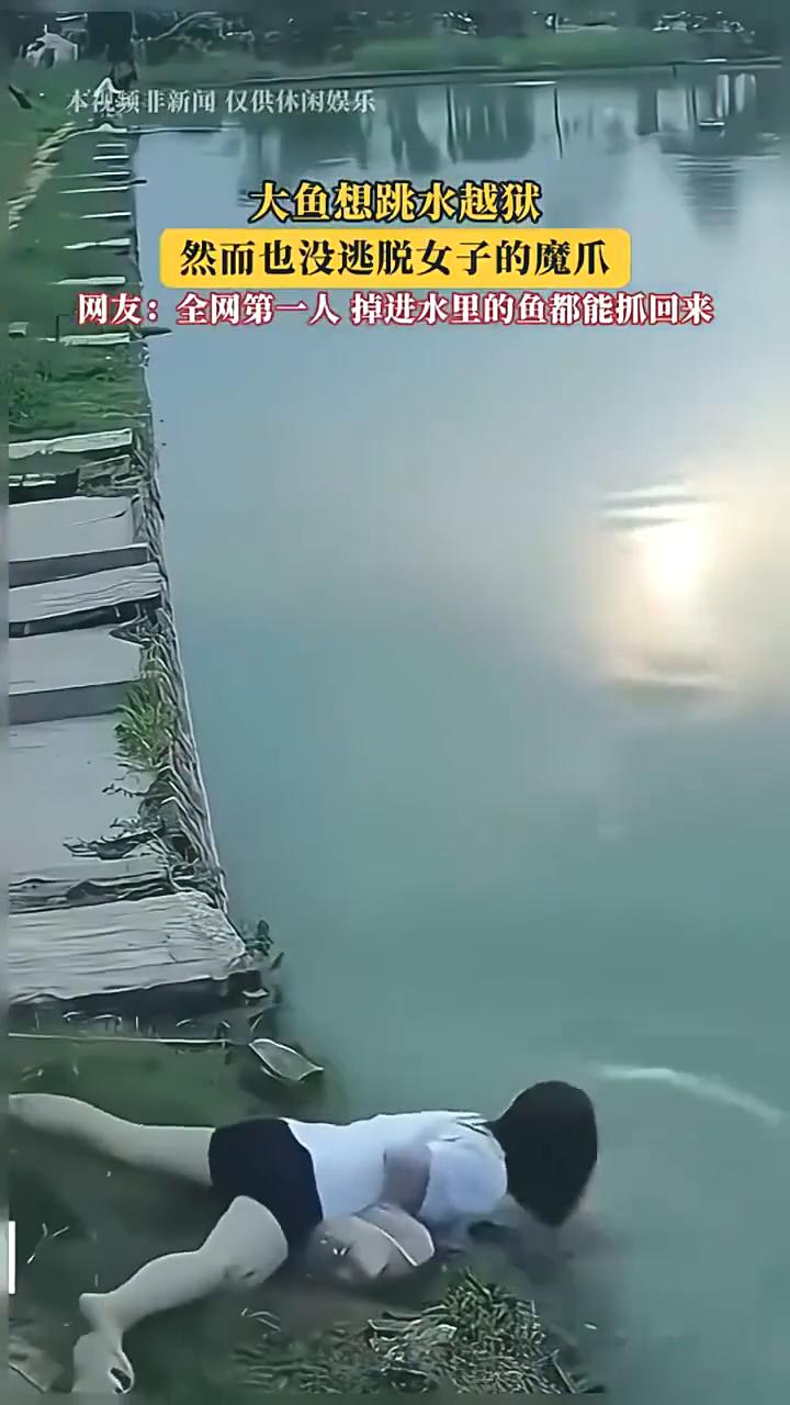 大鱼想跳水越狱，然而也没逃脱女子的魔爪。
网友：全网第一人掉进水里的鱼都能抓回来
