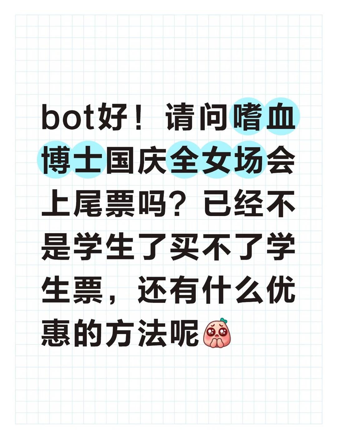 【2301｜票相关】
bot好！请问嗜血博士国庆全女场会上尾票吗？已经不是学生了