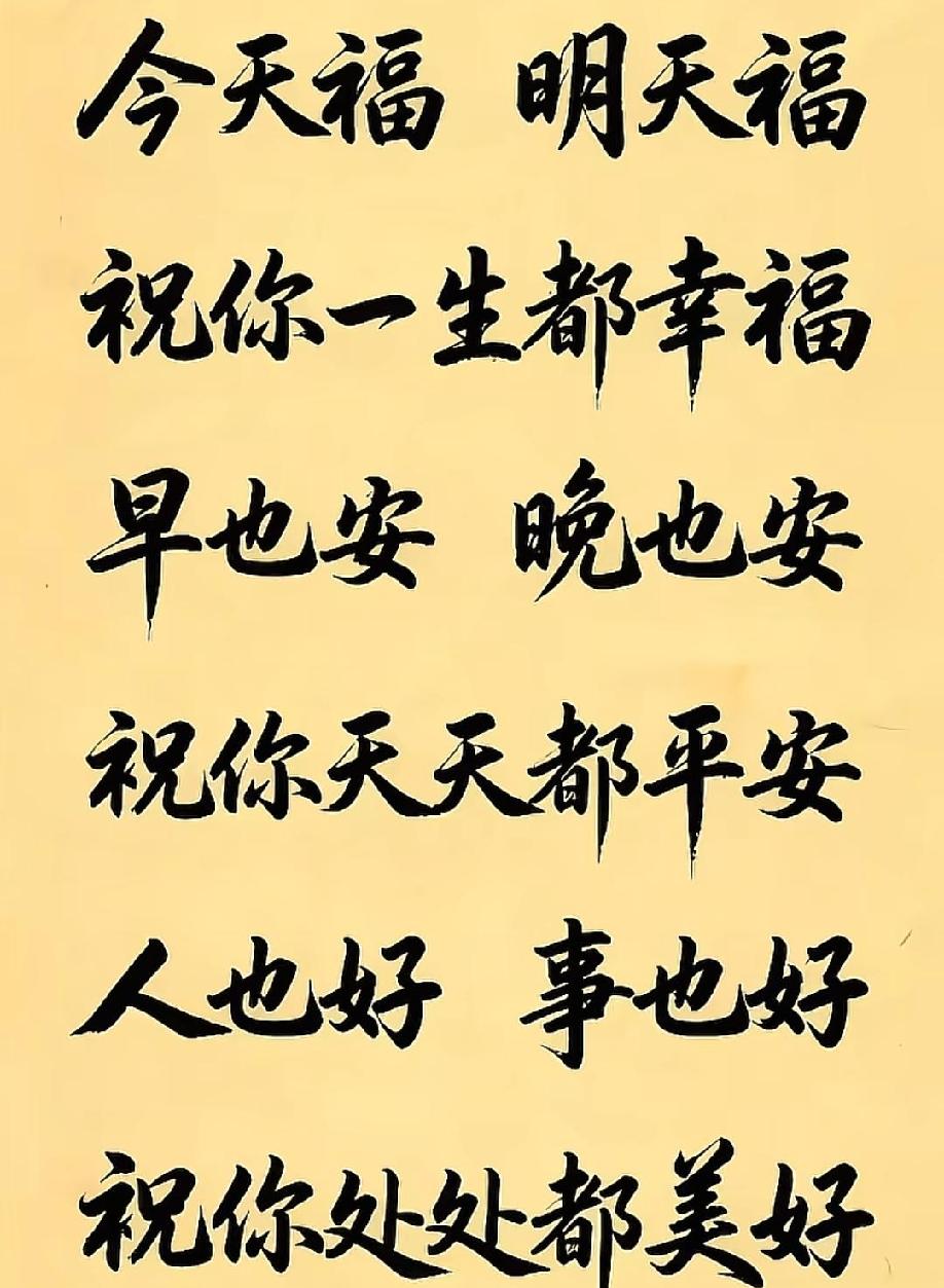 今天福 ，明天福，
祝你一生都幸福，
早也安 ，晚也安，
祝你天天都平安，
人也
