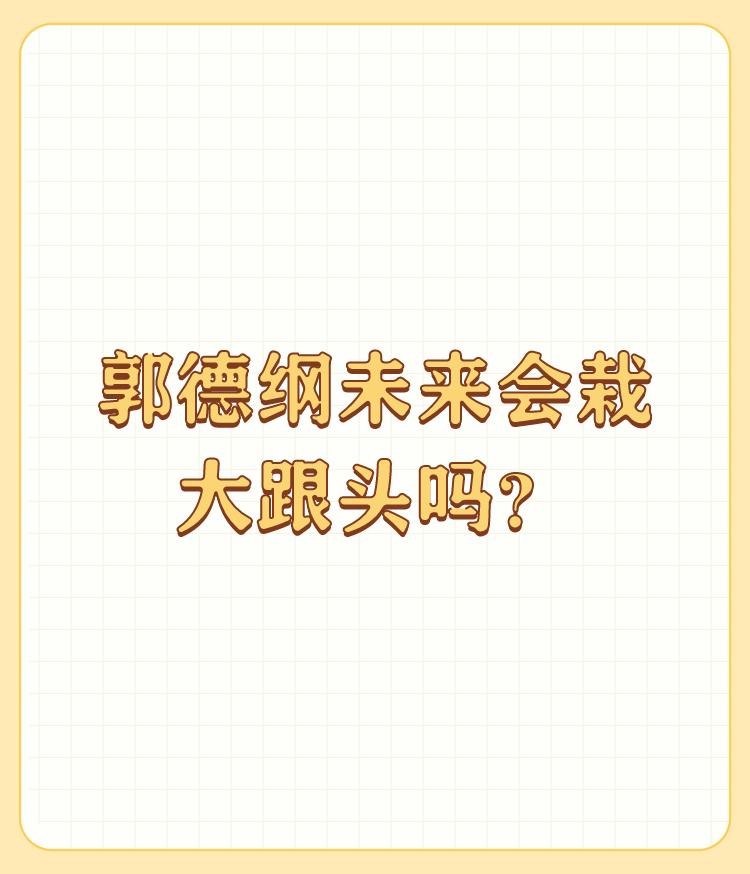 郭德纲未来会栽大跟头吗？

我不是什么某丝，只是一个相声爱好者。对于最近的风波，