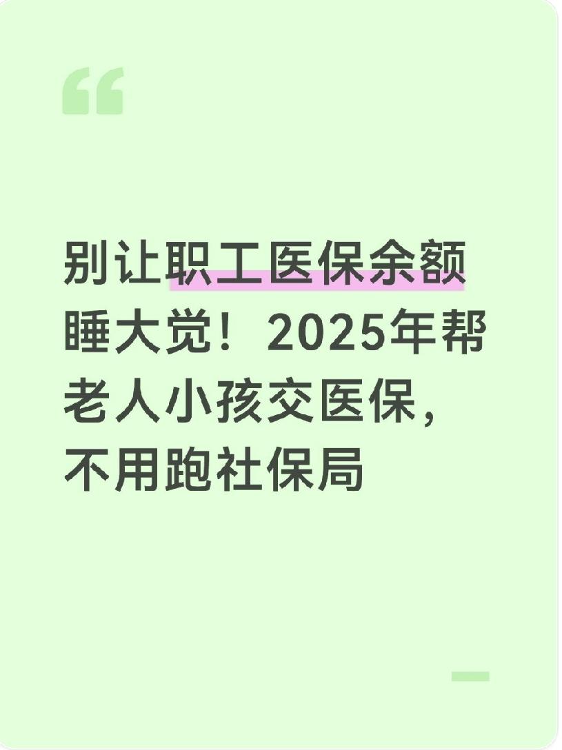  别让职工医保余额睡大觉！2025年帮老人小孩交医保，不用跑社保局
每年10月一
