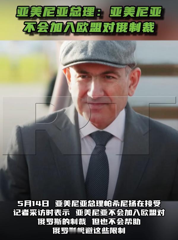 亚美尼亚总理说不加入欧盟对俄制裁，但也不帮俄罗斯躲制裁

昨天就是5月14日，亚