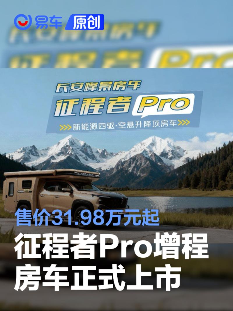 长安峰景“征程者Pro”增程房车正式上市 售价31.98万元起