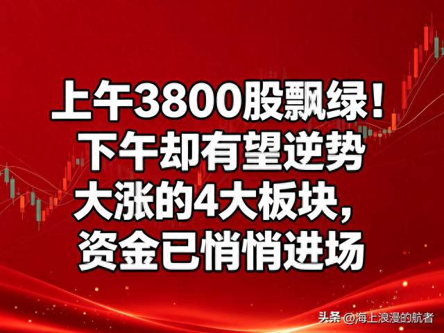上午3800股飘绿！下午却有望逆势大涨的4大板块，资金已悄悄进场