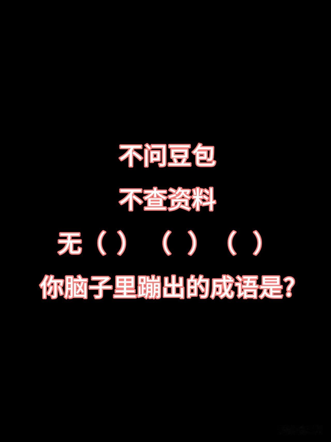 不许作弊哦
无（   ）（   ） （   ）
你脑子里蹦出的成语是?
平时遇到