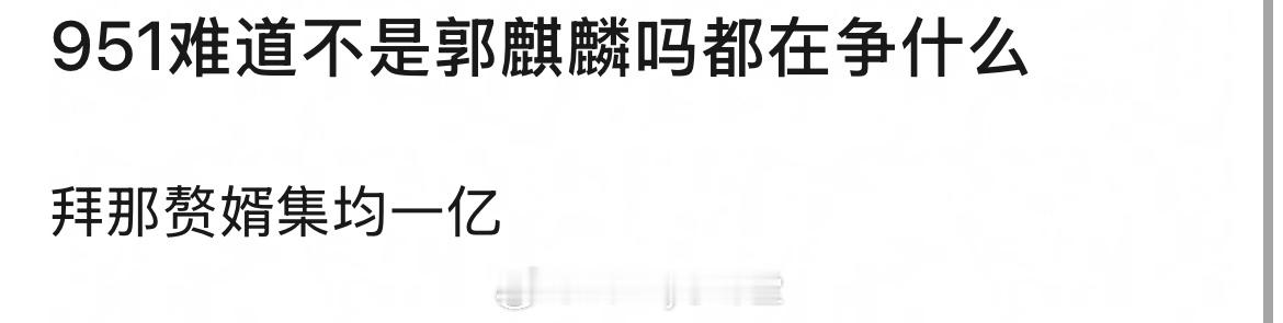 网友问真正的951难道不是郭麒麟吗？他主演的赘婿集均热度都超过一亿了，目前95生